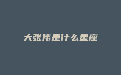 大张伟是什么星座