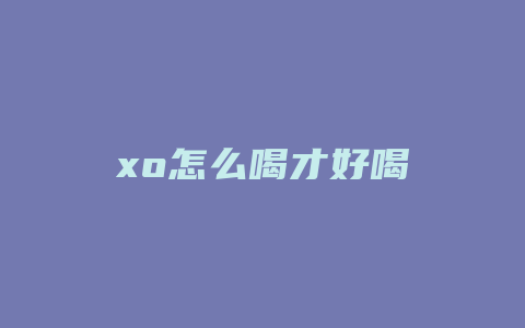 xo怎么喝才好喝