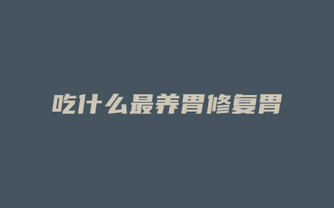 吃什么最养胃修复胃