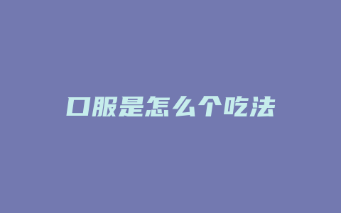 口服是怎么个吃法