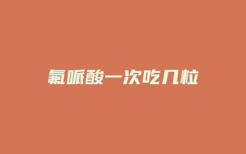 氟哌酸一次吃几粒