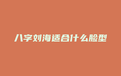 八字刘海适合什么脸型
