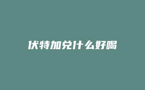 伏特加兑什么好喝