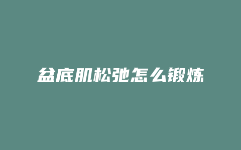盆底肌松弛怎么锻炼