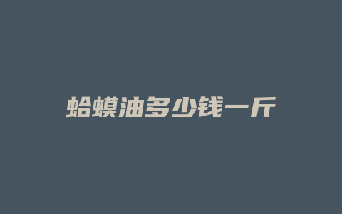 蛤蟆油多少钱一斤