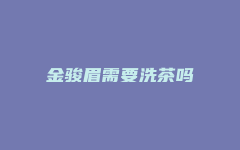 金骏眉需要洗茶吗