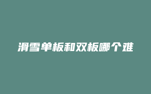 滑雪单板和双板哪个难