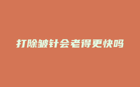 打除皱针会老得更快吗