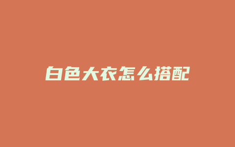 白色大衣怎么搭配