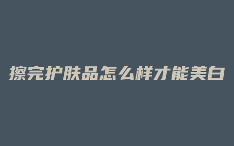 擦完护肤品怎么样才能美白
