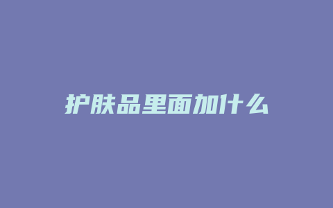 护肤品里面加什么