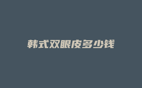 韩式双眼皮多少钱