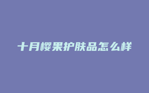 十月樱果护肤品怎么样