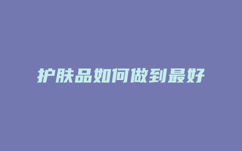 护肤品如何做到最好