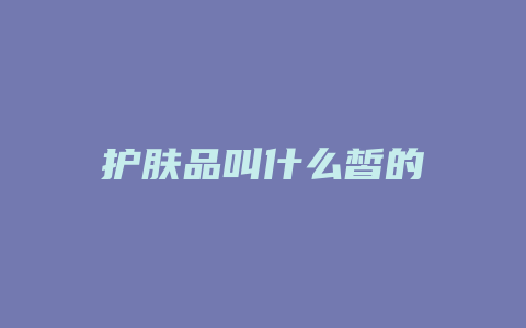护肤品叫什么皙的