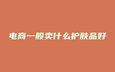 电商一般卖什么护肤品好