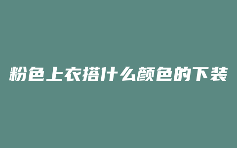 粉色上衣搭什么颜色的下装