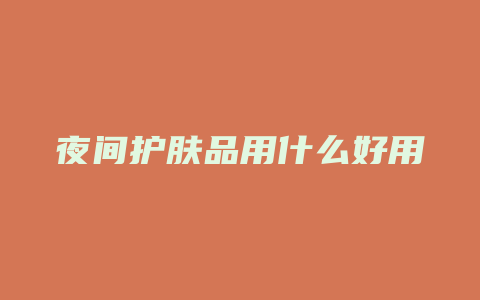 夜间护肤品用什么好用