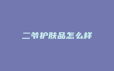 二爷护肤品怎么样
