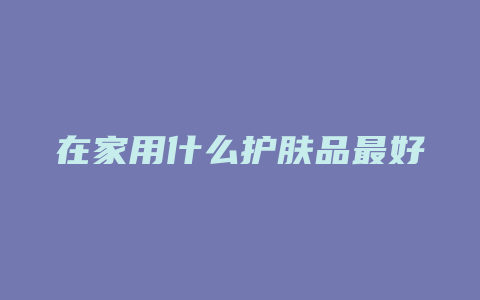 在家用什么护肤品最好