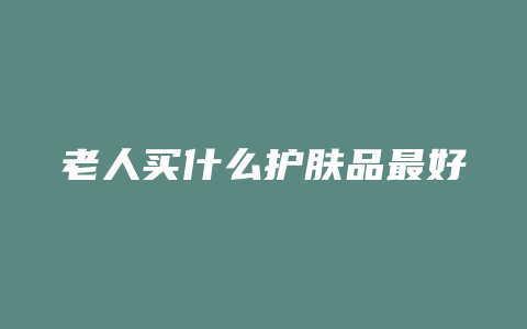 老人买什么护肤品最好