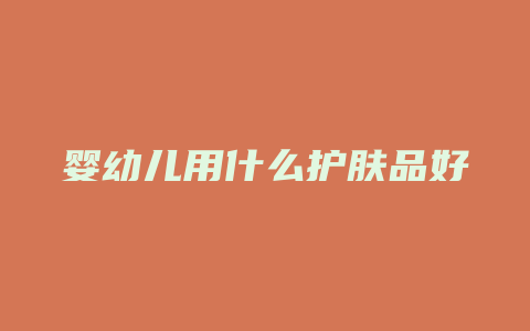 婴幼儿用什么护肤品好