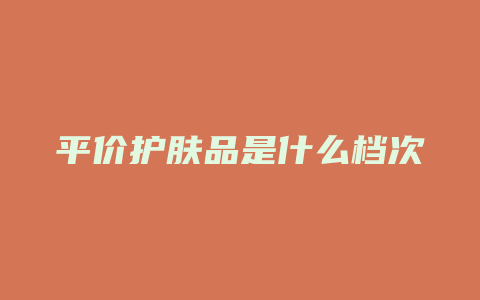 平价护肤品是什么档次