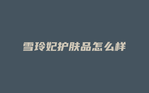 雪玲妃护肤品怎么样