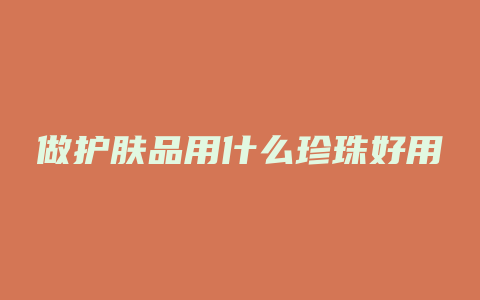 做护肤品用什么珍珠好用
