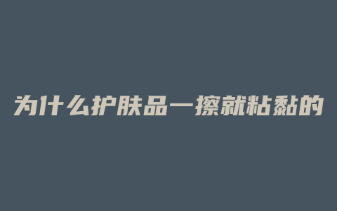 为什么护肤品一擦就粘黏的