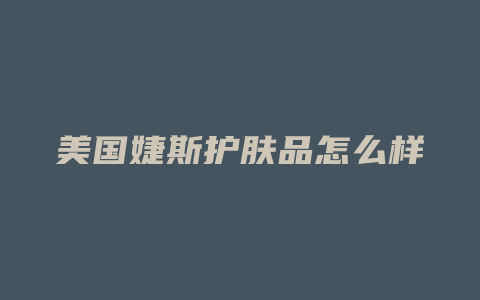 美国婕斯护肤品怎么样