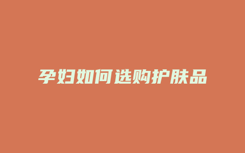 孕妇如何选购护肤品