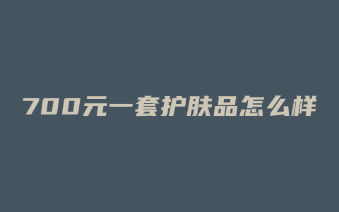 700元一套护肤品怎么样