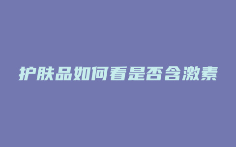 护肤品如何看是否含激素