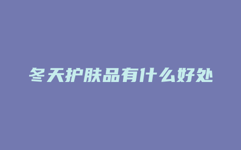 冬天护肤品有什么好处