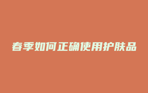 春季如何正确使用护肤品