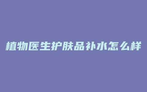 植物医生护肤品补水怎么样