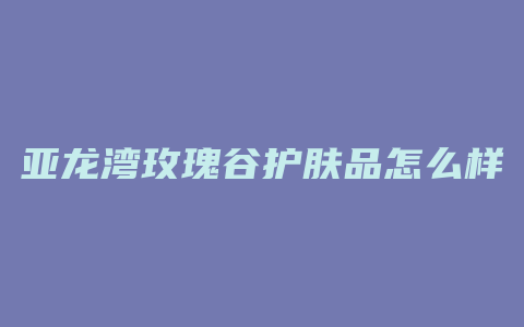 亚龙湾玫瑰谷护肤品怎么样