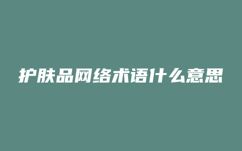 护肤品网络术语什么意思