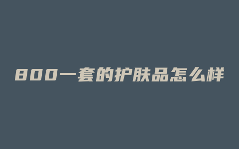 800一套的护肤品怎么样