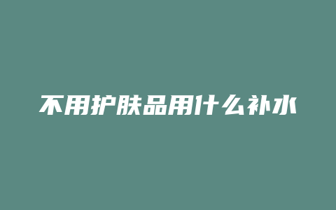 不用护肤品用什么补水