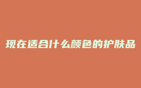 现在适合什么颜色的护肤品