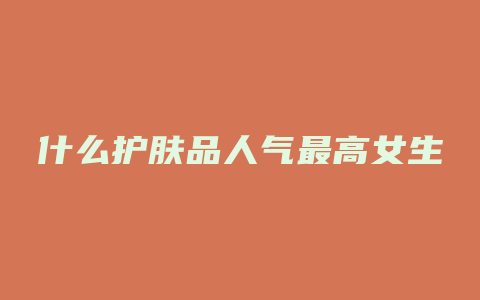 什么护肤品人气最高女生