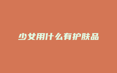 少女用什么有护肤品