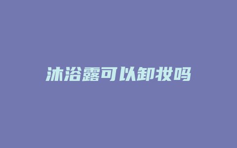 沐浴露可以卸妆吗