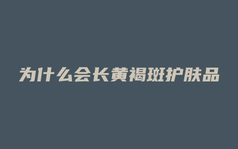 为什么会长黄褐斑护肤品