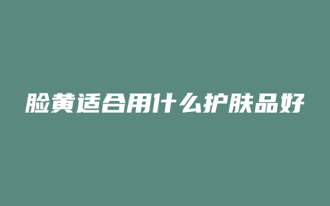 脸黄适合用什么护肤品好