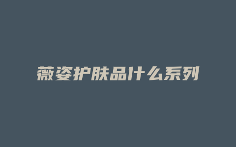 薇姿护肤品什么系列