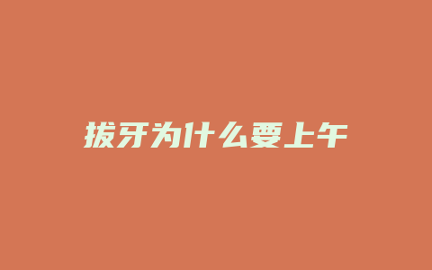 拔牙为什么要上午