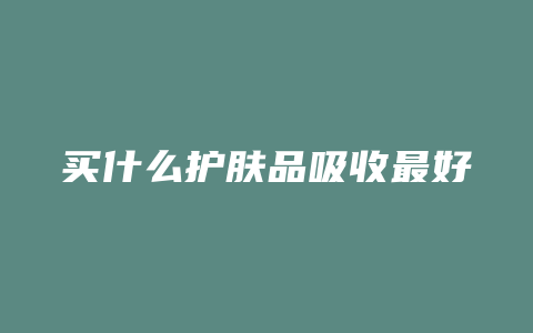 买什么护肤品吸收最好